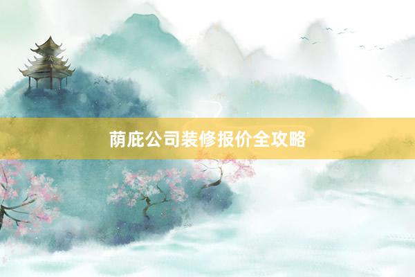 荫庇公司装修报价全攻略