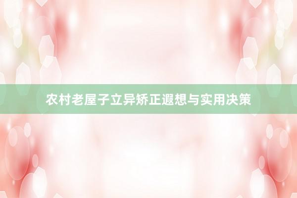 农村老屋子立异矫正遐想与实用决策