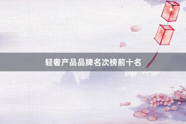 轻奢产品品牌名次榜前十名