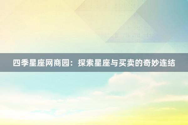 四季星座网商园：探索星座与买卖的奇妙连结