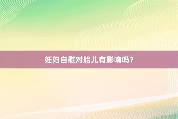 妊妇自慰对胎儿有影响吗？