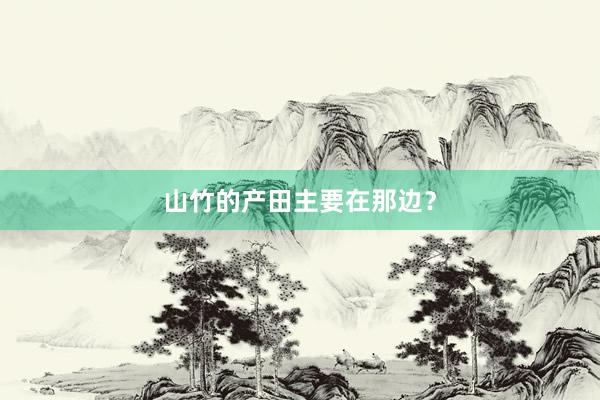 山竹的产田主要在那边？