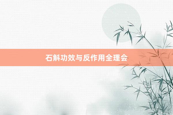 石斛功效与反作用全理会