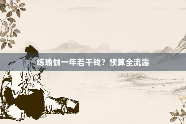 练瑜伽一年若干钱？预算全流露